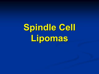 Spindle Cell
 Lipomas
 