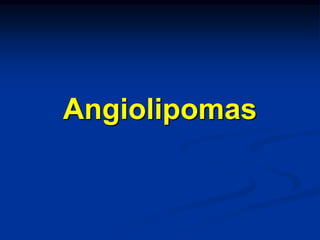 Angiolipomas
 