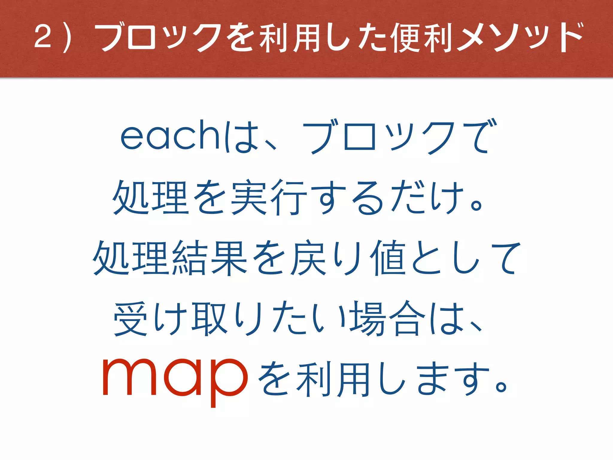 ２）ブロックを利⽤した便利メソッド
eachは、ブロックで
処理を実⾏するだけ。
処理結果を戻り値として
受け取りたい場合は、
を利⽤します。map
 