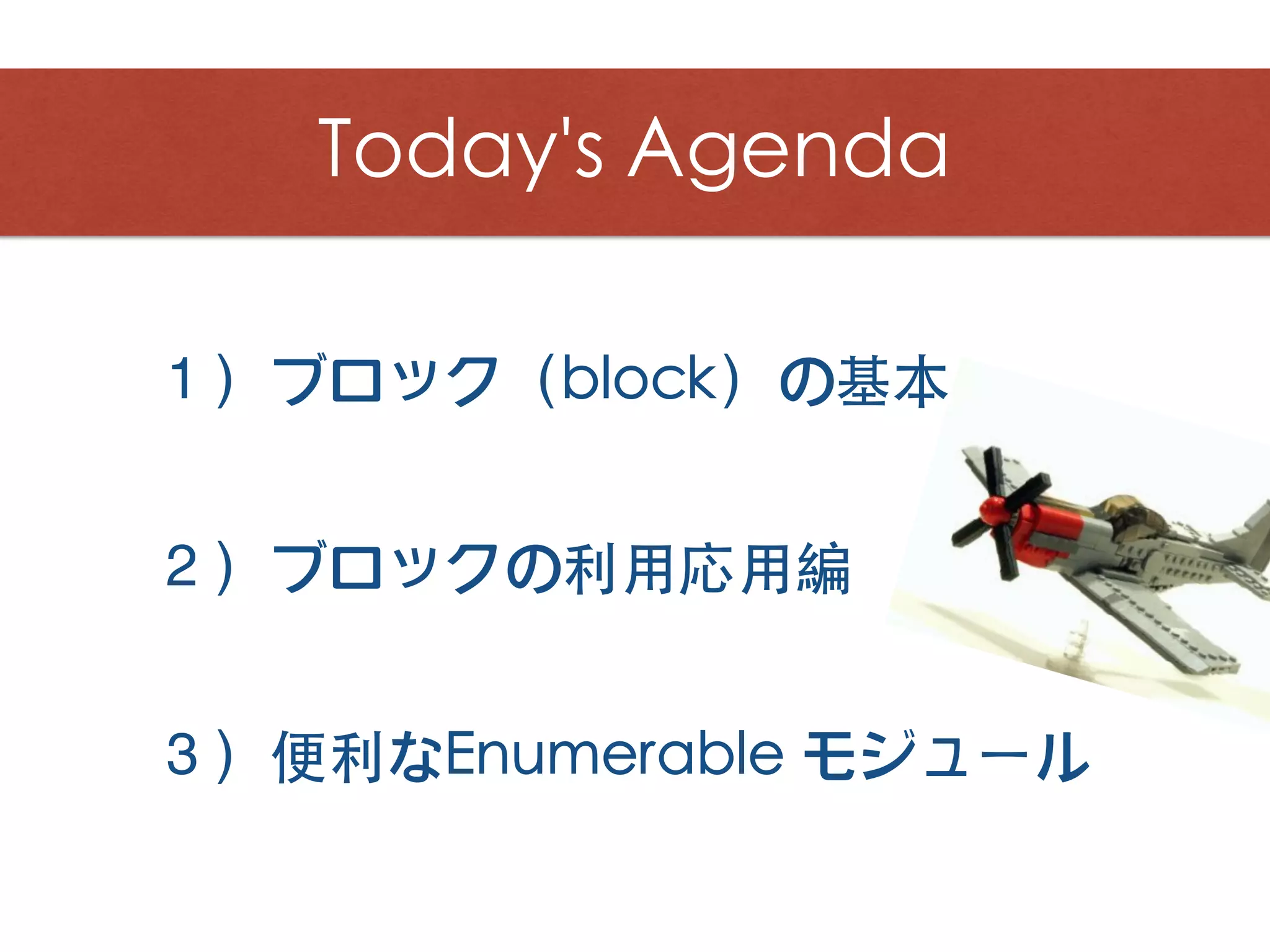 １）ブロック（block）の基本
Today's Agenda
３）便利なEnumerable モジュール
２）ブロックの利⽤応⽤編
 