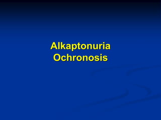 Alkaptonuria
Ochronosis
 