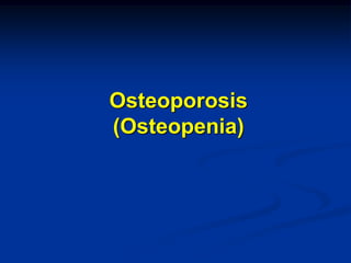 Osteoporosis
(Osteopenia)
 