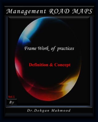 Management ROAD MAPS
Frame Work of practices
Dr. De hgan Mahmood
By
Definition & Concept
Vol.1
 