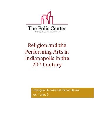 Religion and the 
Performing Arts in 
Indianapolis in the 
20th Century 
Prologue Occasional Paper Series 
vol. 1, no. 2 
 