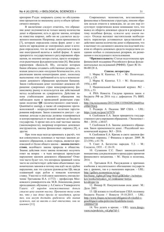 No 4 (4) (2016) | # BIOLOGICAL SCIENCES # 31
критерию Рэдди: покрывать сумму по обслужива-
нию процентов по внешнему долгу и объем трёхме-
сячного импорта.
В заключение следует отметить, что обраще-
ние денег подчиняется не только закону количества
денег в обращении; есть и другие законы, которые
не известны широко, либо им не уделяется заслу-
женного внимания. Например, закон применимости
[7], которым определена смена форм денег с мо-
мента их зарождения до электронных денег и кото-
рым определено, что не может допускаться хожде-
ние иностранной валюты в любой форме. А закон
приоритета государственного регулирования обра-
щения, по мнению автора статьи, просто игнориру-
ется рыночными фундаменталистами [6]. Введение
нормативов «Базель-II, III», согласно которым
банки обязаны создавать собственные резервы, от-
влекая деньги в свои «подушки безопасности», есть
реализация закона концентрации денег, поскольку
выполнение этих требований есть путь к монополи-
зации денежного обращения крупными банками.
Закон глобализации денег подчиняет денежное об-
ращение суверенных стран международному фи-
нансовому рынку и используется как действенный
метод ослабления их суверенитета. Действие за-
кона стабилизации денежного обращения мы
наблюдаем ныне в проводимой развитыми стра-
нами политике QE (количественного смягчения -
Quantitative easing), а также ей совершенно проти-
воположной - непродуктивной политики таргети-
рования инфляции. Закон плановости диктует - де-
нежные доходы и расходы должны планироваться
и контролироваться от мелкой лавочки до бюджета
государства. А кроме них есть ещё частные законы
(закономерности), например вторичных денежных
инструментов, законы финансовых пирамид [8], и
другие.
При этом надо всегда принимать в расчёт, что
вся совокупность основных и частных законов де-
нежного обращения, в свою очередь, является про-
изводной от более общего закона – закона соответ-
ствия, всеобщего закона природы и общества.
Знание действия этого закона позволяет получить
ответ на вопрос – в чьих интересах происходят
нарушения законов денежного обращения? Отве-
том часто будет тот, что интересы правящей элиты
часто не соответствует действию объективных эко-
номических законов и потому она идёт на их грубое
нарушение, как это сделало руководство ЦБ, введя
плавающий курс рубля и повысив ключевую
ставку. Уместно в этой связи напомнить умозаклю-
чение Третьякова И.А. (1772) – профессора Мос-
ковского университета им. М.В. Ломоносова, ранее
проходивших обучение у А.Смита в Университете
Глазго: «У народов невежественных деньги
ужасно цену имеют высоку. Причиною тому есть
то, что у них денег других не находится, кроме
тех, кои могут достать грабежом; ибо знания
нужного, как их ввесть в своё отечество, они не
имеют» [11].
Современных экономистов, возглавляющих
финансовые и банковские структуры, никоим обра-
зом нельзя отнести к невеждам, но до сих пор от-
сутствует теоретически ясное понимание того, что
вывод из оборота денежных средств в резервные и
тому подобные фонды, «ужасно цену имеет вы-
соку». Отсюда вытекает настоятельная необходи-
мость пересмотра устоявшихся представлений о
действии закона количества денег в обращении, что
и вытекает из сделанного анализа последствий изъ-
ятия из оборота денежных средств посредством со-
здания особых и специальных резервов, их разме-
щения и последующего использования.
*Признательность: Статья подготовлена при
финансовой поддержке Российского фонда фунда-
ментальных исследований (РФФИ). Грант № 16-
06-00128 А.
Список литературы
1. Маркс К. Капитал. Т.1. – М.: Политиздат.
1953, с.129.
2. Маркс К. Капитал. Т.3. – М.: Политиздат.
1954, с.405
3. Национальный банковский журнал. №2 –
2016, с.53.
4. РИА Новости. Госдума приняла закон о
бюджете РФ на 2016 год с дефицитом 3% ВВП.
URL:
http://ria.ru/economy/20151204/1335842882.html#ixz
z48kE5Qclj.
5. Роджерс А. Падение ЗВР США. – URL:
https://cont.ws/post/167979
6. Скобликов Е.А. Закон приоритета государ-
ственного регулирования обращения. //Экономист -
№6 – 2016г, с.60-67.
7. Скобликов Е.А. Законы денежного обраще-
ния. Закон применимости денег. //Российский эко-
номический журнал. №3 – 2016.
8. Скобликов Е.А. Кризис в свете законов фи-
нансовых пирамид. // Финансы и кредит. 2009. №
22 (358). с.61-70.
9. Смит А. Богатство народов. Т.2. – М.:
Соцэкгиз, 1935. – С.18-19.
10. Сулакшин С.С. Пакет законодательной
инициативы для реализации в процедурах принятия
финансового механизма. – М.: Наука и политика,
2014.
11. Третьяков И.А. Рассуждения о причинах
изобилия и медлительного обогащения государств
как у древних, так и у нынешних народов. – URL:
http://gallery.economicus.ru/cgi-
bin/frame_rightn.pl?img=brief.gif&links=./ru/tretya-
kov/works/tretyakov_w1.txt&name=tretya-
kov&type=ru
12. Фишер И. Покупательная сила денег. М.:
Дело. 2001.
13. ЦБ вложил в гособлигации США половину
бюджета России // Новости 19.10.2015. – URL:
http://www.finanz.ru/novosti/obligatsii/cb-vlozhil-v-
gosobligacii-ssha-polovinu-byudzheta-rossii-
1000864730
14. Что делать в кризис. – URL: www.dengy-
vsem.ru/prokrizis_vid.php?id=1
 