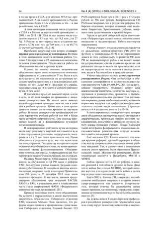 66 No 4 (4) (2016) | # BIOLOGICAL SCIENCES #
в это же время в США, а их обучало 307,4 тыс. пре-
подавателей. А на одного преподавателя в России
приходилось более 15-ти студентов, а это – в два
раза больше, чем в США!
А пока посмотрим изменения числа студентов
в США и в России за десятилетний промежуток – с
2001 г. по 2011 г. В США за этот период число сту-
дентов выросло с 15 млн. чел. до 19,1 млн., (на 27
%). В России за этот период число студентов вы-
росло с 4,741 млн. чел. до 7,05 млн., т. е. на 48,7 %
(с учетом заочников) [13], [14].
Неизбежно встаёт ещё один вопрос: о концен-
трации вузов и усилении их потенциала. В стране
в этом направлении ведётся активная работа. Со-
здано 9 федеральных и 27 национально-исследова-
тельских университетов. Продолжается работа по
объединению мелких и средних вузов.
Однако, по нашему мнению, механическое
объединение вузов лишь незначительно повышает
эффективность их деятельности. У нас были и есть
вузы-гиганты, по численности не уступающие ве-
дущим зарубежным вузам, а в международных рей-
тингах их нет. Даже МГУ, ведущий вуз страны,
находится лишь на 74-м месте в мировом рейтинге
вузов. В чём дело?
В российских вузах нет высокой науки, а если
и есть, то её доля мизерна по сравнению с запад-
ными университетами. На западе число занятых
наукой сотрудников примерно такое же, как и заня-
тых в учебном процессе. Кроме того, и сами препо-
даватели имеют достаточно времени на научную
работу. В наших университетах профессорский со-
став перегружен учебной работой (по 800 и более
часов активной нагрузки в год). Ему некогда зани-
маться наукой, да и финансирование вузовской
науки незначительное.
В международных рейтингах вузов на первом
месте идут результаты научной деятельности вуза
и его сотрудников (открытия, цитируемость, внед-
рение и т.д.). У нас этого практически нет. Начав
объединять и укрупнять вузы, мы этот недостаток
так и не устранили. По существу четыре-пять вузов
механически собираются в один, не меняя принци-
пиальной схемы функционирования. Объединя-
ются корпуса, ректораты. А преподаватель как был
перегружен педагогической работой, так и остался.
Недавно Министерство Образования и Науки
внесло на обсуждение в ГД РФ закон о реформе
РАН. Все ведущие ученые назвали грядущие изме-
нения губительными. В закон были внесены много-
численные поправки, часть из которых Правитель-
ство РФ учло, и 27 сентября 2013 года закон
подписал президент. В частности, законом преду-
смотрено объединение трех академий РАСХН,
РАМН и РАН, а управление ими и хозяйственная
часть стали прерогативой ФАНО (Федерального
агентства научных организаций) [15].
Приведу некоторые итоги этого объединения.
На встрече с журналистами в своем выступлении
заместитель председателя Сибирского отделения
РАН, академик Михаил Эпов заключил, что ре-
форма науки привела к прекращению существова-
ния Сибирского отделения. Годовой бюджет СО
РАН сократился более чем в 30 (!) раз, с 17,2 млрд
рублей до 566 млн рублей. Зампредседателя СО
РАН констатировал, что в результате реформы Си-
бирское отделение, которое создавали еще акаде-
мики Лаврентьев, Христианович, Соболев, завер-
шило свое существование в прежней форме.
Гордость русской сибирской науки уничтожа-
ется. «Реформаторы науки» заняты: они описывают
имущество в Академгородке. Работа институтов
парализована.
Ученые считают, что если страна не откажется
от дальнейших «имидж-проектов» (ЧМ-2018 по
футболу и универсиады-2019) и не перенаправит
деньги из этих «черных дыр» на развитие РФ; если
РФ не национализирует рубль и не начнет новую
индустриализацию, снизив ставки по кредитам для
реального сектора и налоги на производство; если
не перераспределит часть налогов в пользу регио-
нов, наука в России войдет в тяжелый кризис.
Ученые предлагают и свою схему укрупнения
университетов России. Она заключается в объ-
единении университетов и научно-исследователь-
ских институтов РАН, РАМН, РАСХН. Когда круп-
нейшие университеты объединят вокруг себя
академические институты, количество научных со-
трудников в университетах сравняется с профес-
сорско-преподавательским составом. Для достиже-
ния мирового уровня необходимо также уменьшить
нормативы нагрузки для профессорско-преподава-
тельского состава, введя соотношение: 1 препода-
ватель к 4–6 студентам, вместо 1 к 10–16.
В интегрированных университетских центрах
сразу объединятся две научные школы (вузовская и
академическая), произойдёт прилив молодых ис-
следователей, вовлечётся в активную научную ра-
боту плеяда вузовских учёных. Только благодаря
такой интеграции федеральные и национально-ис-
следовательские университеты получат возмож-
ность выйти на мировой уровень.
Ещё академик С.П. Капица отмечал, что каж-
дая крупная реформа, крупный переворот в обще-
стве всегда сопровождался созданием новых учеб-
ных заведений. Так, в соответствии с социальным
заказом своего времени, были образованы Царско-
сельский лицей, Московский университет, Поли-
технический институт в Петербурге, МФТИ и
МИФИ.
Сейчас прошло почти 25 лет реформ, и ника-
ких решений в этой области принято не было. Даже
после войны был создан МГИМО, который выко-
вал всех тех, кто осуществлял после войны и до сих
пор осуществляет внешнюю политику.
Ещё в 2003 г. Капица С.П. утверждал, что «аб-
солютно необходимо подумать о создании нового
супер-университета или какого-то супер-инсти-
тута, который отвечал бы социальному заказу
нашего времени, где экономика, управление, совре-
менное естествознание как-то были бы объединены
вместе» [3].
Да, нужны деньги. Сегодня зарплата профессо-
ров в российских университетах чрезвычайно мала
и не стимулирует талантливую молодёжь к научно-
 