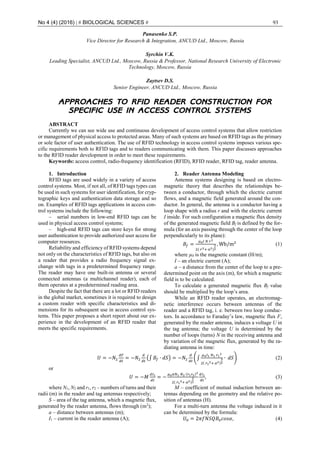 No 4 (4) (2016) | # BIOLOGICAL SCIENCES # 93
Panasenko S.P.
Vice Director for Research & Integration, ANCUD Ltd., Moscow, Russia
Syrchin V.K.
Leading Specialist, ANCUD Ltd., Moscow, Russia & Professor, National Research University of Electronic
Technology, Moscow, Russia
Zaytsev D.S.
Senior Engineer, ANCUD Ltd., Moscow, Russia
APPROACHES TO RFID READER CONSTRUCTION FOR
SPECIFIC USE IN ACCESS CONTROL SYSTEMS
ABSTRACT
Currently we can see wide use and continuous development of access control systems that allow restriction
or management of physical access to protected areas. Many of such systems are based on RFID tags as the primary
or sole factor of user authentication. The use of RFID technology in access control systems imposes various spe-
cific requirements both to RFID tags and to readers communicating with them. This paper discusses approaches
to the RFID reader development in order to meet these requirements.
Keywords: access control, radio-frequency identification (RFID), RFID reader, RFID tag, reader antenna.
1. Introduction
RFID tags are used widely in a variety of access
control systems. Most, if not all, of RFID tags types can
be used in such systems for user identification, for cryp-
tographic keys and authentication data storage and so
on. Examples of RFID tags applications in access con-
trol systems include the following:
‒ serial numbers in low-end RFID tags can be
used in physical access control systems;
‒ high-end RFID tags can store keys for strong
user authentication to provide authorized user access for
computer resources.
Reliability and efficiency of RFID systems depend
not only on the characteristics of RFID tags, but also on
a reader that provides a radio frequency signal ex-
change with tags in a predetermined frequency range.
The reader may have one built-in antenna or several
connected antennas (a multichannel reader), each of
them operates at a predetermined reading area.
Despite the fact that there are a lot or RFID readers
in the global market, sometimes it is required to design
a custom reader with specific characteristics and di-
mensions for its subsequent use in access control sys-
tems. This paper proposes a short report about our ex-
perience in the development of an RFID reader that
meets the specific requirements.
2. Reader Antenna Modeling
Antenna systems designing is based on electro-
magnetic theory that describes the relationships be-
tween a conductor, through which the electric current
flows, and a magnetic field generated around the con-
ductor. In general, the antenna is a conductor having a
loop shape with a radius r and with the electric current
I inside. For such configuration a magnetic flux density
of the generated magnetic field Bf is defined by the for-
mula (for an axis passing through the center of the loop
perpendicularly to its plane):
𝐵𝑓 =
𝜇0 𝐼 𝑁 𝑟2
2( 𝑟2+ 𝑎2)
3
2
, Wb/m2
(1)
where µ0 is the magnetic constant (H/m);
I – an electric current (A);
a – a distance from the center of the loop to a pre-
determined point on the axis (m), for which a magnetic
field is to be calculated.
To calculate a generated magnetic flux Bf value
should be multiplied by the loop’s area.
While an RFID reader operates, an electromag-
netic interference occurs between antennas of the
reader and a RFID tag, i. e. between two loop conduc-
tors. In accordance to Faraday’s law, magnetic flux F,
generated by the reader antenna, induces a voltage U in
the tag antenna; the voltage U is determined by the
number of loops (turns) N in the receiving antenna and
by variation of the magnetic flux, generated by the ra-
diating antenna in time:
𝑈 = −𝑁2
𝑑𝐹
𝑑𝑡
= −𝑁2
𝑑
𝑑𝑡
(∫ 𝐵𝑓 ∙ 𝑑𝑆) = −𝑁2
𝑑
𝑑𝑡
(∫
𝜇0 𝐼1 𝑁1 𝑟1
2
2( 𝑟1
2+ 𝑎2)
3
2
∙ 𝑑𝑆) (2)
or
𝑈 = −𝑀
𝑑𝐼1
𝑑𝑡
= −
𝜇0 𝜋𝑁1 𝑁2 (𝑟1 𝑟2)2
2( 𝑟1
2+ 𝑎2)
3
2
𝑑𝐼1
𝑑𝑡
, (3)
where N1, N2 and r1, r2 – numbers of turns and their
radii (m) in the reader and tag antennas respectively;
S – area of the tag antenna, which a magnetic flux,
generated by the reader antenna, flows through (m2
);
a – distance between antennas (m);
I1 – current in the reader antenna (A);
M – coefficient of mutual induction between an-
tennas depending on the geometry and the relative po-
sition of antennas (H).
For a multi-turn antenna the voltage induced in it
can be determined by the formula:
𝑈0 = 2𝜋𝑓𝑁𝑆𝑄𝐵0 𝑐𝑜𝑠𝛼, (4)
 