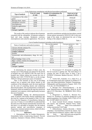 Sciences of Europe # 44, (2019) 15
Table 2.
Cost of physician consultations and physical procedures performed
Type of analysis
Cost of 1 study
(UAH)
Number of examinations for
44 patients
Total cost of all
patients (UAH)
Consultation of the ortho-
pedist
5,10 5 49368,00
Massage (back, stops) 26,40 484 12777,60
Therapeutic exercises 10,00 484 4840,00
Electrophoresis 52,47 484 25395,48
Ozokerite applications 48,09 484 23275,56
Total 115 656,64
Cost per 1 patient 2 628,56
The results of the analysis indicate that all patients
consulted with the orthopedist. All patients assigned a
back and stops massage, therapeutic exercises,
electrophoresis and ozokerite applications. The cost of
specialist consultations and physical procedures carried
out per patient amounted to 2628.56 UAH. In the next
stage of the study, we determined the cost of drug
therapy of the subjects (Table 3).
Table 3.
Cost of medical treatment (including medical products)
Name of medicines and medical products
The cost per patient,
UAH
Cost per patient (n = 44),
UAH
Calcium chloride solution 5% 20,21 889,24
Calcium preparations 283,8 12 487,2
Comfrey ointment 82,74 3 640,56
Paraffin 51,18 2 251,7
Nonsteroidal anti-inflammatory drugs for oral
use
79,3 3 489,2
Plaster bandage 15cm x 2,7m 14,31 14,31
Mрp-1 axillary crutches for teenagers No. 2 127,17 127,17
Orthopedic insoles 500,00 22 000,00
Total 44 899,38
Cost per 1 patient 1020,44
In determining the amount of direct costs, the
average cost of drug therapy per patient for the period
of hospital stay was 1020,44 UAH The total cost of
hospital stay without taking into account the cost of
bed-day was UAH 173765,70 that is, on the average
3949,22 UAH per patient per course of treatment.
Thus, in the structure of the cost of providing
medical care to patients with Schinz disease in the
conditions of the orthopedic ward, the most significant
are the costs of consulting doctors and conducting
physical procedures. The second position is medication
treatment, which not funded by the state but carried out
at patients' own expenses, which significantly increases
the cost of treatment.
Conclusions: During the pharmacoeconomic
study of patients with Schinz disease established, that
the costs for 1 patient in the hospital is 3949, 22 UAH.
Given that the frequency of exacerbations during the
year was 2-3 times, it is not difficult to understand that
the total cost of the disease automatically increased. On
this basis, it is advisable to introduce into the medical
practice optimal and cost-effective programs of
diagnostics, treatment and prevention, which will allow
saving of the society's funds.
References
1. [International Day to Combat Osteoporosis:
Immediately before overpowering disease!]. Novosti
meditsiny i farmatsii v Ukraine. 2010;8: 16 Russian.
2. Povoroznyuk V.V. [Everyone is getting old,
but not everyone is getting sick. The main thing is to
examine the state of bone tissue in time]. I am a
PATIENT (Ukrainian Medical Review). 2015;93: 2.
Russian.
3. Vetrile M.S., Kuleshov A.A., Eskin N.A., et
al. Vertebrogenic back pain syndrome in children 9–17
years with spinal deformities. Pediatric Traumatology,
Orthopaedics and Reconstructive Surgery. 2019; 7(1):
5-14. doi: 10.17816/PTORS715-14
4. Bezugla N.O. [Osteochondrosis]. / In the
book: Pharmaceutical encyclopedia / Head ed. for the
sake of V.P. Cher-them. - K.: MORION. 2016. 1952 p.
Ukrainian.
5. Wiegerinck L., Yntema C., Brouwer H.J.,
Struijs P.A. Incidence of calcaneal apophysitis in the
general population. Eur J Pediatr. 2014; 173(5): 677-9.
doi: 10.1007/s00431-013-2219-9.
6. Jayne Leonard Sever's disease: Symptoms,
risk factors, and treatment. Medical News Today.
Available from: https://www.medicalnew-
stoday.com/articles/318475.php
7. [Obstezhennya. Istoriya khvoroby v klinitsi
ortopediyi i travmatolohiyi] Tutorial for interns, mas-
ters and clinical residencies. Poltava, 2004:110 Availa-
ble from: http://elib.umsa.edu.ua/jspui/bit-
stream/umsa/2566/1/Istoria.pdf Ukrainian.
 