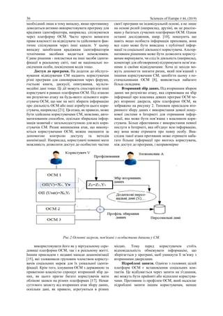 36 Sciences of Europe # 44, (2019)
необхідний лише в тому випадку, якщо противнику
доводиться активно використовувати програму для
крадіжки ідентифікатора, наприклад. спілкуватися
через платформу ОСМ. Часто просто вимагати
права власності на відвідувача та здійснювати фак-
тичне спілкування через інші канали. У цьому
випадку запобігання крадіжкам ідентифікаторів
технічними засобами видається неможливим.
Єдине рішення - покластися на інші засоби іденти-
фікації в реальному світі, такі як національні по-
свідчення особи, посвідчення водія тощо.
Доступ до програми. На додаток до обслуго-
вування відвідувачам СМ надають користувачам
різні програми для самовираження через форуми,
гостьові книги, дискусії, опитування, мульти-
медійні дані тощо. Ці дії можуть спостерігати інші
користувачі в рамках платформи ОСМ. Під атакою
ми розуміємо атаку на будь-якого цільового кори-
стувача ОСМ, що має на меті збирати інформацію
про діяльність ОСМ або інші атрибути цього кори-
стувача, наприклад [21]. Ця атака, як правило, може
бути здійснена користувачами СМ, можливо, авто-
матизованим способом, оскільки збиральна інфор-
мація зазвичай є загальнодоступною для всіх кори-
стувачів СМ. Ризик виникнення атак, що викону-
ються користувачами ОСМ, можна зменшити за
допомогою контролю доступу та методів
анонімізації. Наприклад, користувачі повинні мати
можливість дозволити доступ до особистих частин
своєї програми на індивідуальній основі, а не лише
на основі ролей (наприклад, друзів), як це реалізо-
вано у багатьох сучасних платформах OСМ. Однак
останні дослідження, напр. [10], показують що
навіть якщо особиста інформація прихована, вона
все одно може бути виведена з публічної інфор-
мації та соціальної діяльності користувача. Альтер-
нативним рішенням може бути дозволити користу-
вачам вирішувати, чи слід їх діяльність (наприклад,
коментарі для обговорення) підтримувати незв’яза-
ними зі своїми відвідувачами. Хоча ці заходи мо-
жуть допомогти знизити ризик, який пов’язаний з
іншими користувачами СМ, запобігти цьому з по-
стачальниками OСМ [8], виявляється набагато
більш складним.
Вторинний збір даних. Під вторинним збором
даних ми розуміємо атаку, яка спрямована на збір
інформації про власника деяких програм ОСМ че-
рез вторинні джерела, крім платформи ОСМ, як
зображено на рисунку 2. Типовим прикладом вто-
ринного збору даних є використання деякої пошу-
кової системи в Інтернеті для отримання інфор-
мації, яка може бути пов’язана з власником кори-
стувача. Більш ефективним є використання певної
послуги в Інтернеті, яка об'єднує всю інформацію,
яку вона може отримати про певну особу. Вна-
слідок такої атаки противник може отримати наба-
гато більше інформації про якогось користувача,
ніж доступ до програми, і неправомірно
Рис.2 Основні загрози, пов'язані з особистими даними у СМ.
використовувати його як у віртуальному сере-
довищі платформи ОСМ, так і в реальному житті.
Іншим прикладом є недавні напади деанонімізації
[15], які зловживали груповим членством користу-
вачів соціальних мереж для їх унікальної іденти-
фікації. Крім того, існування ОСМ з державною та
приватною власністю спрощує вторинний збір да-
них, як цього прагне багато користувачів мати
облікові записи на різних платформах [17]. Немає
суттєвого захисту від вторинних атак збору даних,
оскільки дані, як правило, агрегуються в різних
місцях. Тому перед користувачем стоїть
відповідальність обмежувати інформацію, що
зберігається у програмі, щоб уникнути її зв’язку з
вторинними джерелами.
Підроблені запити. Однією з головних цілей
платформ ОСМ є встановлення соціальних кон-
тактів. Це відбувається через запити на з'єднання,
які можуть бути прийняті або відхилені користува-
чами. Противник із профілем ОСМ, який надсилає
підроблені запити іншим користувачам, менше
 