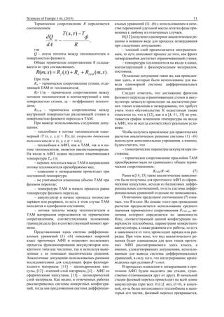 Sciences of Europe # 44, (2019) 51
Термическое сопротивление R определяется
соотношением
R
ф
TxT
dA
dQ


),( 
,
где
Q – поток теплоты между теплоносителем и
поверхностью фазового.
Общее термическое сопротивление R склады-
вается из трех составляющих:
),()(),( xmRRxRxmR ТАМwf  .
При этом
Rw – термическое сопротивление стенки, отде-
ляющей ТАМ от теплоносителя;
Rf=1/f – термическое сопротивление между
потоком теплоносителя и контактирующей с ним
поверхностью стенки, f – коэффициент теплоот-
дачи;
RТАМ – термическое сопротивление между
внутренней поверхностью разделяющей стенки и
поверхностью фазового перехода в ТАМ.
При выводе использовались следующие допу-
щения:
– теплообмен в потоке теплоносителя одно-
мерный (T (x, y, z,) = T(x,)), скорость движения
теплоносителя w (x, y, z,) = w(x);
– теплообмен в АФП, как в ТАМ, так и в по-
токе теплоносителя, является квазистационарным.
На входе в АФП задана медленно изменяющаяся
температура Tвх ();
– перенос теплоты в массе ТАМ в направлении
потока теплоносителя пренебрежимо мал;
– плавление и затвердевание происходит при
постоянной температуре;
– не учитывается изменение объема ТАМ при
фазовом переходе;
– температура ТАМ в начале процесса равна
температуре фазового перехода;
– аккумулятор в начале процесса полностью
заряжен или разряжен, то есть в этом случае ТАМ
находится в однофазном состоянии;
– потоки теплоты между теплоносителем и
ТАМ материалом определяются по термическим
сопротивлениям, соответствующим положению
границ раздела фаз в соответствующий момент вре-
мени.
Представленная здесь система дифференци-
альных уравнений (1) -(6) описывает широкий
класс проточных АФП и позволяет исследовать
процессы функционирования аккумуляторов кон-
кретного типа как численно, так и используя выве-
денные с ее помощью аналитические решения.
Аналогичные допущения использовались разными
исследователями для следующих форм фазопере-
ходного материала: [11] – цилиндрические кап-
сулы, [12] –плоский слой материала, [4] – АФП со
сферическими капсулами, [13] – цилиндрический
слой материала. Как видно, в отмеченных работах
рассматривались системы конкретных конфигура-
ций, тогда как предложенная система дифференци-
альных уравнений (1) –(6) с использованием в каче-
стве переменной удельной массы остатка фазы при-
менима к любому из отмеченных случаев.
В [12] получено одномерное аналитическое ре-
шение в неявном виде для процесса затвердевания
при следующих допущениях:
– плоский слой предполагается неограничен-
ным, то есть описывает процесс до того, как фронт
затвердеван6ия достигнет ограничивающей стенки;
– температура теплоносителя на входе в канал,
контактирующий с фазопереходным материалом,
постоянна.
Остальные допущения такие же, как приведен-
ные здесь, и которые были использованы для вы-
вода одномерной системы дифференциальных
уравнений.
Следует отметить, что достижение фронтом
фазового перехода ограничивающих стенок в акку-
муляторе зачастую происходит на достаточно ран-
них этапах плавления и затвердевания, что требует
учета этого обстоятельства. К недостаткам также
относится то, что в [12], как и в [4, 11, 13] не учи-
тывается график изменения температуры на входе
в АФП, что не всегда соответствует реальным усло-
виям.
Чтобы получить приемлемое для практических
расчетов аналитическое решение системы (1) –(6)
используем дополнительные упрощения, а именно,
будем считать, что
– геометрические параметры аккумулятора по-
стоянны;
– термическое сопротивление прослойки ТАМ
пренебрежимо мало по сравнению с общим терми-
ческим сопротивлением:
RТАМ/R0. (7)
Ранее в [14, 15] такие аналитические зависимо-
сти были получены для проточного АФП со сфери-
ческими капсулами, исходя из балансовых диффе-
ренциальных соотношений, то есть система диффе-
ренциальных уравнений отдельно не записывалась.
Отмеченное предельное соотношение (7) озна-
чает, что Rconst. На основе этого при проведении
расчетов предполагается использование среднего
значения термического сопротивления RТАМ ср, ве-
личина которого определяется по зависимости
R(m), соответствующей данной конфигурации по-
верхности теплообмена, параметрами конкретного
аккумулятора, а также режимом его работы, то есть
в зависимости от того, происходит зарядка или раз-
рядка. При этом ясно, что вид аналитического ре-
шения будет одинаковым для всех типов проточ-
ных АФП рассматриваемого здесь класса, а
именно, удовлетворяющих допущениям, использо-
ванным для вывода системы дифференциальных
уравнений, в силу того, что интегрирование произ-
водилось при условии R=const.
В процессах плавления и затвердевания в про-
точном АФП будем выделять две стадии, суще-
ственно отличающиеся друг от друга. В начальной
стадии фазовый переход происходит на всей длине
аккумулятора (при всех 0xL m(x,)>0), в конеч-
ной, из-за более интенсивного теплообмена в неко-
торых его частях, фазовый переход прекращается,
 