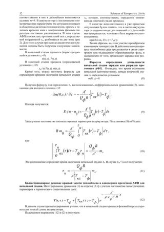 52 Sciences of Europe # 44, (2019)
соответственно в них в дальнейшем выполняется
условие m=0. В аккумуляторе с постоянными гео-
метрическими параметрами эта ситуация возникает
в области входа потока теплоносителя, причем с те-
чением времени зона с завершенным фазовым пе-
реходом постоянно увеличивается. В этом случае
АФП плоскостью, ортогональной оси x, определяе-
мой координатой xa, разбивается на две зоны (рис
2). Для этого случая при выводе аналитического ре-
шения должны быть получены следующие зависи-
мости.
В начальной стадии процесса (характеризую-
щейся условием xa=0):
m(x,), T(x,).
В конечной стадии процесса (определяемой
условием xa>0):
xa (),T(x,), m(x,).
Кроме того, нужно получить формулу для
определения времени окончания начальной стадии
н, которое, соответственно, определяет момент
начала конечной стадии процесса.
В качестве дополнительного к уже принятым
допущениям будем считать, что в части аккумуля-
тора со стороны входа (для значений x<xa) теплооб-
мен прекращается, что может быть выражено соот-
ношениями:
при 0xxa T(x,)=Tвх().
Таким образом, на этом участке пренебрегаем
изменением температуры. В действительности про-
цесс теплообмена здесь продолжается в связи с про-
гревом или охлаждением образовавшейся фазы, в
зависимости от того, происходит зарядка или раз-
рядка.
Формула определения длительности
начальной стадии зарядки или разрядки про-
точного АФП. Очевидно, что время окончания
начальной (соответственно, начала конечной) ста-
дии н определяется условием:
m(0,н)=0. (8)
Получим формулу для определения н, воспользовавшись дифференциальным уравнением (2), запи-
санным для входного сечения x=0:
  ф
T
вх
T
R
ф
Q
A
/),τ0m( 

  .
Отсюда получается:
  

 d
0
ф
T
вх
T
ф
Q
A
)
0
mm(R  

 . (9)
Здесь учтено постоянство соответствующих параметров аккумулятора. Подстановка (8) в (9) дает:
  

 d
н
0
ф
T
вх
T
ф
Q
A
0
mR  

 ,
или
  0m
A
R
ф
Q
нф
Td
н
0
вх
T

 

 (10)
Это соотношение определяет время окончания начальной стадии н. В случае Tвх=const получается:
0m
ф
T
вх
TA
R
ф
Q
н

 . (11)
Квазистационарное решение краевой задачи теплообмена в одномерном проточном АФП для
начальной стадии. Интегрирование уравнения (1) на отрезке [0,x] с учетом постоянства геометрических
параметров и термического сопротивления дает:
x
RV
p
c
A
e
ф
T)(вхT
ф
T)T(x,τ









  . (12)
В данном случае при интегрировании учтено, что в начальной стадии процесса фазовый переход про-
исходит по всей длине аккумулятора.
Подставляем выражение (12) в (2) и получаем:
 