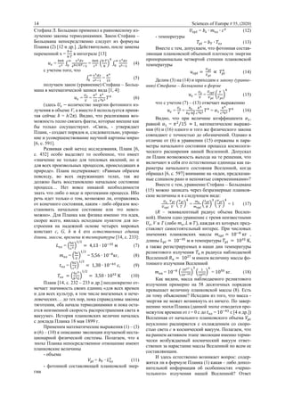 14 Sciences of Europe # 55, (2020)
Стефана Л. Больцман применил к равновесному из-
лучению законы термодинамики. Закон Стефана –
Больцмана непосредственно следует из формулы
Планка (2) [12 и др.]. Действительно, после замены
переменной x =
ℎ∙𝜈
𝑘∙𝑇
в интеграле [13]
𝑢 𝜀 =
8𝜋ℎ
𝑐3 ∫
𝜈3 𝑑𝜈
еℎ𝜈/𝑘𝑇−1
∞
0
=
8𝜋ℎ
𝑐3 (
𝑘∙𝑇
ℎ
)
4
∫
𝑥3 𝑑𝑥
е 𝑥−1
∞
0
(4)
с учетом того, что
∫
𝑥3 𝑑𝑥
е 𝑥−1
∞
0
=
𝜋4
15
(5)
получаем закон (уравнение) Стефана – Больц-
мана в математической записи вида [1, 4]:
𝑢 𝜀 =
𝑈 𝜀
𝑉
=
𝜋2
15
𝑘4
𝑐3ħ3 𝑇4
(6)
(здесь 𝑈𝜀 − количество энергии фотонного из-
лучения в объеме V, а вместо h используется приня-
тая сейчас ħ = h/2π). Видно, что реализована воз-
можность тесно связать факты, которые внешне как
бы только сосуществуют. «Связь, - утверждает
Планк, - создает порядок и, следовательно, упроще-
ние и усовершенствование научной картины мира»
[6, с. 591].
Развивая свой метод исследования, Планк [6,
с. 432] особо выделяет то особенное, что имеет
«значение не только для тепловых явлений, но и
для всех произвольных процессов, происходящих в
природе». Планк подчеркивает: «Равным образом
повсюду, во всех окружающих телах, так же
должно быть восстановлено начальное состояние
процесса… Нет вовсе никакой необходимости
знать что либо о виде и протекании процесса. Ибо
речь идет только о том, возможно ли, отправляясь
от конечного состояния, каким - либо образом вос-
становить начальное состояние или это невоз-
можно». Для Планка как физика именно эта идея,
скорее всего, явилась исходным пунктом для по-
строения на надежной основе четырех мировых
констант c, G, h и k его естественных единиц
длины, массы, времени и температуры [14, с. 233]:
𝐿пл = (
ħ𝐺
𝑐3)
1/2
= 4,13 ∙ 10−35
м (7)
𝑚пл = (
ħ𝑐
𝐺
)
1/2
= 5,56 ∙ 10−8
кг, (8)
𝑡пл = (
ħ𝐺
𝑐5)
1/2
= 1,38 ∙ 10−43
с, (9)
𝑇пл = (
ħ𝑐5
𝑘2 𝐺
)
1/2
= 3,50 ∙ 1032
K (10)
Планк [14, с. 232 – 233 и др.] неоднократно от-
мечает значимость своих единиц «для всех времен
и для всех культур, в том числе внеземных и нече-
ловеческих… до тех пор, пока справедливы законы
тяготения, оба начала термодинамики и пока оста-
ется неизменной скорость распространения света в
вакууме». История планковских величин началась
с доклада Планка 18 мая 1899 г.
Применим математические выражения (1) – (3)
и (6) – (10) к описанию эволюции изучаемой неста-
ционарной физической системы. Полагаем, что к
эпохе Планка непосредственное отношение имеют
планковские величины
- объема
𝑉𝑝𝑙 = 𝑏 𝑉 ∙ 𝐿пл
3
(11)
- фотонной составляющей планковской энер-
гии
𝑈𝜀𝑝𝑙 = 𝑏𝜀 ∙ 𝑚пл ∙ 𝑐2
(12)
- температуры
𝑇𝑝𝑙 = 𝑏 𝑇 ∙ 𝑇пл (13)
Вместе с тем, допускаем, что фотонная состав-
ляющая планковской объемной плотности энергии
пропорциональна четвертой степени планковской
температуры
𝑢 𝜀𝑝𝑙 =
𝑈 𝑝𝑙
𝑉 𝑝𝑙
∝ 𝑇𝑝𝑙
4
(14)
Делим (3) на (14) и приходим к закону (уравне-
нию) Стефана – Больцмана в форме
𝑢 𝜀 =
𝑈 𝜀
𝑉
=
𝑈 𝜀𝑝𝑙
𝑉 𝑝𝑙
(
𝑇
𝑇 𝑝𝑙
)
4
(15)
что с учетом (7) – (13) отвечает выражению
𝑢 𝜀 =
𝑈 𝜀
𝑉
=
𝑏 𝜀
𝑏 𝑉∙𝑏 𝑇
4
𝑘4
𝑐3ħ3 𝑇4
= 𝛼1
𝑘4
𝑐3ħ3 𝑇4
(16)
Видно, что при величине коэффициента 𝛼1,
равной 𝛼1 = 𝜋2
15 ≈ 1,⁄ математические выраже-
ния (6) и (16) одного и того же физического закона
совпадают с точностью до обозначений. Однако в
отличие от (6) в уравнении (15) отражены и пара-
метры начального состояния процесса космологи-
ческого расширения нашей Вселенной. Допускал
ли Планк возможность выхода на те решения, что
включают в себя его естественные единицы как па-
раметры начального состояния Вселенной, когда
обращал [6, с. 597] внимание на «идеи, предсказан-
ные слишком рано и непонятые современниками»?
Вместе с тем, уравнение Стефана – Больцмана
(15) можно записать через безразмерные планков-
ские величины и в следующем виде:
𝑈 𝜀
𝑈 𝜀𝑝𝑙
𝑉 𝑝𝑙
𝑉
(
𝑇 𝑝𝑙
𝑇
)
4
=
𝑚 𝜀
𝑚 𝜀𝑝𝑙
(
𝐿 𝑝𝑙
𝑅
)
3
(
𝑇 𝑝𝑙
𝑇
)
4
= 1 (17)
(R – эквивалентный радиус объема Вселен-
ной). Имеем одно уравнение с тремя неизвестными
𝑈𝜀, V и T (либо 𝑚 𝜀, 𝐿 и 𝑇), каждая из которых пред-
ставляет самостоятельный интерес. При числовых
значениях планковских массы 𝑚 𝜀𝑝𝑙 = 10−8
кг ,
длины 𝐿 𝑝𝑙 = 10−35
м и температуры 𝑇𝑝𝑙 = 1032
K,
а также регистрируемых в наши дни температуры
реликтового излучения 𝑇𝑛 и радиуса наблюдаемой
Вселенной 𝑅 𝑛 = 1027
м имеем величину массы фо-
тонного излучения Вселенной
𝑚 𝜀𝑛 = 10−8
(
1027
10−35)
3
(
1
1032)
4
= 1050
кг. (18)
Как видим, масса наблюдаемого реликтового
излучения примерно на 58 десятичных порядков
превышает величину планковской массы (8). Есть
ли тому объяснение? Исходим из того, что масса -
энергия не может возникнуть из ничего. По завер-
шению эпохи Планка (данной эпохе отводится про-
межуток времени от t = 0 c до 𝑡пл = 10−43
с [4 и др.])
Вселенная от начального планковского объема 𝑉𝑝𝑙
неуклонно расширяется с охлаждением со скоро-
стью света c в космический вакуум. Полагаем, что
на раннем активном этапе эволюции именно терми-
чески возбуждаемый космический вакуум ответ-
ственен за нарастание массы Вселенной по всем ее
составляющим.
И здесь естественно возникает вопрос: содер-
жится ли в формуле Планка (1) какая – либо допол-
нительной информация об особенностях «черно-
тельного» излучения нашей Вселенной? Ответ
 