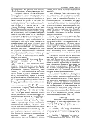 16 Sciences of Europe # 55, (2020)
структурирована». Это суждение имеет непосред-
ственное отношение к особенностям эпохи Планка.
Необходимо отметить, что для исследований
Планка как физико – химика характерна одна черта:
выводы Планка «основаны…с одной стороны, на
безграничном господстве принципа увеличения эн-
тропии в природе, а с другой, - на том, что все тела
при достаточно высокой температуре и низком дав-
лении превращаются в газы, подчиняющиеся за-
кону Авогадро» (И.А. Каблуков, 1891 г.) [22, с. 746
]. Льоцци [2] обращает внимание на то, что закон
Планка (1), имеющий непосредственное отношение
к описанию явления теплового излучения, содер-
жит в себе величину, относящуюся к структуре ма-
терии: «k – константа, равная R/N (R – постоянная,
появляющаяся в уравнении состояния газов; N –
число Авогадро». По свидетельству Льоцци, вы-
полненный Планком в первом десятилетии ХХ века
«вывод числа Авогадро из теории квантов» - это
первый успех квантовой теории в условиях, когда
еще сама теория подвергалась сомнению. Как из-
вестно, постоянная Авогадро – это универсальная
постоянная, относящаяся к любому веществу и рав-
ная количеству специфицированных структурных
единиц (атомов, молекул, ионов, электронов или
любых других частиц) в одном моле вещества; 𝑁𝐴 =
6,02∙ 1023
моль−1
. В данной связи можно обратить
внимание на следующее.
Ранее предложена [23] формула для фотон –
барионного отношения Z = 𝑁𝜀 𝑁𝑏⁄ =
(
𝑚 𝑏𝑝𝑙
𝑚 𝑏
)
1/2
; здесь 𝑚 𝑏𝑝𝑙 - масса планковских барио-
нов, а 𝑚 𝑏 - масса бариона. Если данная формула
справедлва, то на момент завершения эпохи Планка
величина фотон – барионного отношения 𝑍 𝑝𝑙 равна
единице 𝑍 𝑝𝑙 = 1. Это отвечает равенству числа план-
ковских фотонов 𝑁𝜀𝑝𝑙 числу планковских барио-
нов 𝑁𝑏𝑝𝑙. Выполним оценку порядка их величины.
В первом приближении энергию фотонного излуче-
ния 𝑈𝜀 можно оценить, умножив среднюю энергию
фотона 𝑘𝑇 на число фотонов 𝑁𝜀, что дает равенство
𝑈𝜀 = k𝑇𝑁𝜀. Вблизи планковского состояния это поз-
воляет записать уравнение
𝑑𝑈 𝜀
𝑈 𝜀𝑝𝑙
=
𝑑𝑇
𝑇 𝑝𝑙
+
𝑑𝑁 𝜀
𝑁 𝜀𝑝𝑙
и, следо-
вательно, выйти на формулу для числа планковских
фотонов 𝑁𝜀𝑝𝑙 [24]: 𝑁𝜀𝑝𝑙 =
𝑈 𝜀𝑝𝑙
𝑘∙𝑇𝑜
. Тогда при темпера-
туре 𝑇𝑜 = 109
K на момент завершения периода
ядерных реакций имеем примечательную величину
числа планковских фотонов: 𝑁𝜀𝑝𝑙 =
109
1,38∙10−23∙109 =
1023
. Не является ли общая сумма всех разновидно-
стей планковских частиц 𝑁𝑝𝑙 равной 𝑁𝑝𝑙 = 6,02∙
1023
? По крайней мере, наличие космического
числа планковских частиц 𝑁𝑝𝑙 ~ (1040)1/2
в план-
ковскую эпоху допускает физически осмысленную
процедуру статистического осреднения. Это суще-
ственно, поскольку именно в рамках данной проце-
дуры предложенные Планком естественные еди-
ницы (планковские величины, по современной тер-
минологии) имеют смысл устойчивых
характеристик вещества. Дискретность материи,
пожалуй, можно считать родовым свойством нашей
Вселенной.
Закон излучения (1) имеет весомое теоретиче-
ское обоснование. И если в традиционном виде (1)
данный закон записан через три мировые кон-
станты c, h и k, то тот же физический закон, но уже
облаченный в форму (19), выражается через боль-
шее число фундаментальных постоянных: c, G, h и
k. В данной связи становятся ясными и широкая об-
ласть космологического применения закона Планка
(1), и что существенно, его подлинный физический
смысл. Это позволяет подойти к эпохе Планка без
особых упрощений. Без участия гравитационной
постоянной G поиск новых идей в теории эволюции
Вселенной невозможен.
Вывод о дискретном характере материи Все-
ленной в эпоху Планка не является чем – то неверо-
ятным. Эта возможность отвечает базовым особен-
ностях подхода Планка к искомому решению (1).
Л.С. Полак свидетельствует: «Исходные предпо-
сылки Планка были классическими, но черпались в
данном случае не из электродинамики со столь ха-
рактерной для нее идеей континуума, а из молеку-
лярно – кинетической теории и статистики Больц-
мана, атомистической по своему существу» [25, с.
699].
Как известно, благодаря работам Эйнштейна о
квантовой структуре излучения, выполненным в
русле идей Планка, кванты света (фотоны) стали
«научным понятием, глубоко изменившим одну из
сторон физической картины мира и оказавшимся
столь плодотворным в развитии современной фи-
зики и новых областей техники» [24, с. 717]. Оста-
ется надеяться, что результаты проведенного ис-
следования могут быть полезными при изучении
отдельных деталей эволюции Вселенной.
На сегодняшний день резервы термодинамики
в изучении природы далеко не исчерпаны. Приме-
чательно мнение Эйнштейна о термодинамике как
науке: «Теория производит тем большее впечатле-
ние, чем проще ее предпосылки, чем разнообразнее
предметы, которые она связывает, и чем шире об-
ласть ее применения. Отсюда глубокое впечатле-
ние, которое произвела на меня классическая тер-
модинамика. Это единственная теория общего со-
держания, относительно которой я убежден, что в
рамках применимости ее основных понятий она ни-
когда не будет опровергнута (к особому сведению
принципиальных скептиков)» [26, с. 270].
Литература
1. C. Вайнберг С. Первые три минуты: Совре-
менный взгляд на происхождение Вселенной / пер.
с англ. М.: Энергоиздат. 1981. 208 с.
2. Льоцци М. История физики. Ч. 2. М.:
Мир.1970. 464 с.
3. Черепащук А.М., Чернин А.Д. Современ-
ная космология: факты и идеи // Вестн. Моск. ун –
та. Серия 3. Физика. Астрономия. 2008. №5. С. 3 –
19.
4. Вайнберг С. Космология / пер. с англ. М.:
УРСС: Книжный дом «ЛИБРОКОМ». 2013. 608 с.
 