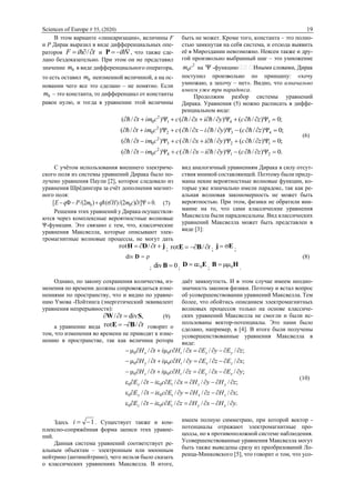 Sciences of Europe # 55, (2020) 19
В этом варианте «линеаризации», величины F
и Р Дирак выразил в виде дифференциальных опе-
раторов tiF  / и  iP , что также сде-
лано бездоказательно. При этом он не представил
значение 0m в виде дифференциального оператора,
то есть оставил 0m неизменной величиной, а на ос-
новании чего все это сделано ‒ не понятно. Если
0m ‒ это константа, то дифференциал от константы
равен нулю, и тогда в уравнении этой величины
быть не может. Кроме того, константа ‒ это полно-
стью замкнутая на себя система, и отсюда выявить
её в Мироздании невозможно. Неясен также и дру-
гой произвольно выбранный шаг ‒ это умножение
2
0сm на  -функцию
поступил произвольно по принципу: «хочу
умножаю, а захочу ‒ нет». Видно, что изначально
имеем уже три парадокса.
Продолжим разбор системы уравнений
Дирака. Уравнения (5) можно расписать в диффе-
ренциальном виде:
;0)/()//()/( 341
2
0  zcyixccimt 
;0)/()//()/( 432
2
0  zcyixccimt 
;0)/()//()/( 123
2
0  zcyixccimt 
.0)/()//()/( 214
2
0  zcyixccimt 
(6)
С учётом использования внешнего электриче-
ского поля из системы уравнений Дирака было по-
лучено уравнения Паули [2], которое следовало из
уравнения Шрёдингера за счёт дополнения магнит-
ного поля:
.0])2/()()2/([ 00  tcmHqmPqE  (7)
Решения этих уравнений у Дирака осуществля-
ются через комплексные вероятностные волновые
Ψ-функции. Это связано с тем, что, классические
уравнения Максвелла, которые описывают элек-
тромагнитные волновые процессы, не могут дать
вид аналогичный уравнениям Дирака в силу отсут-
ствия мнимой составляющей. Поэтому были приду-
маны некие вероятностные волновые функции, ко-
торые уже изначально имели парадокс, так как ре-
альная волновая закономерность не может быть
вероятностью. При этом, физики не обратили вни-
мание на то, что сами классические уравнения
Максвелла были парадоксальны. Вид классических
уравнений Максвелла может быть представлен в
виде [3]:
jDH  t/rot ; t /rot BE ; Ej  ;
; 0div B ; ED 0 ; HB 0 .
(8)
Однако, по закону сохранения количества, из-
менения по времени должны сопровождаться изме-
нениями по пространству, что и видно по уравне-
нию Умова -Пойтинга (энергетический эквивалент
уравнения непрерывности):
,div/ SW  t (9)
а уравнение вида t /rot BE говорит о
том, что изменения во времени не приводят к изме-
нению в пространстве, так как величина ротора
даёт замкнутость. И в этом случае имеем неодно-
значность законов физики. Поэтому и встал вопрос
об усовершенствовании уравнений Максвелла. Тем
более, что обойтись описанием электромагнитных
волновых процессов только на основе классиче-
ских уравнений Максвелла не смогли и были ис-
пользованы вектор-потенциалы. Это нами было
сделано, например, в [4]. В итоге были получены
усовершенствованные уравнения Максвелла в
виде:
.////
;////
;////
;////
;////
;////
00
00
00
00
00
00
yHxHzEcitE
xHzHyEcitE
zHyHxEcitE
yExEzHcitH
xEzEyHcitH
zEyExHcitH
xytz
zxty
yztx
xytz
zxty
yztx






(10)
Здесь 1i . Существует также и ком-
плексно-сопряжённая форма записи этих уравне-
ний.
Данная система уравнений соответствует ре-
альным объектам – электронным или мюонным
нейтрино (антинейтрино), чего нельзя было сказать
о классических уравнениях Максвелла. В итоге,
имеем полную симметрию, при которой вектор -
потенциалы отражают электромагнитные про-
цессы, но в противоположной системе наблюдения.
Усовершенствованные уравнения Максвелла могут
быть также выведены сразу из преобразований Ло-
ренца-Минковского [5], что говорит о том, что усо-
div D
 