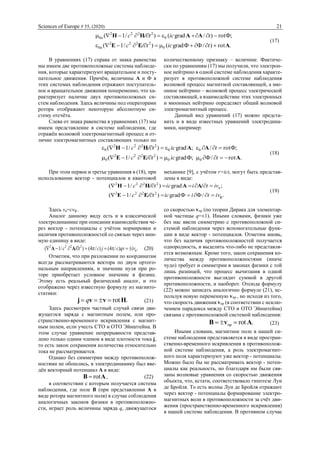 Sciences of Europe # 55, (2020) 21
.rot)/ФФgrad()/1(
;Фrot)/grad()/1(
0
2222
0
0
2222
0
АЕЕ
ААНН


tiсtс
tiсtс
и
и
/
/
(17)
В уравнениях (17) справа от знака равенства
мы имеем две противоположные системы наблюде-
ния, которые характеризуют вращательное и посту-
пательное движения. Причём, величины А и Ф в
этих системах наблюдения отражают поступатель-
ное и вращательное движения попеременно, что ха-
рактеризует наличие двух противоположных си-
стем наблюдения. Здесь величины под операторами
ротора отображают некоторую абсолютную си-
стему отсчёта.
Слева от знака равенства в уравнениях (17) мы
имеем представление в системе наблюдения, где
отражён волновой электромагнитный процесс и от-
личие электромагнитных составляющих только по
количественному признаку ‒ величине. Фактиче-
ски по уравнениям (17) мы получили, что электрон-
ное нейтрино в одной системе наблюдения характе-
ризует в противоположной системе наблюдения
волновой процесс магнитной составляющей, а мю-
онное нейтрино ‒ волновой процесс электрической
составляющей, а взаимодействие этих электронных
и мюонных нейтрино определяет общий волновой
электромагнитный процесс.
Данный вид уравнений (17) можно предста-
вить и в виде известных уравнений электродина-
мики, например:
.rot/ФФ;grad)/1(
;Фrot/;grad)/1(
00
2222
0
00
2222
0
АЕЕ
ААНН


tiсtс
tiсtс
/
/
(18)
При этом первое и третье уравнения в (18), при
использовании вектор - потенциалов в квантовой
механике [9], с учётом r=ict, могут быть представ-
лены в виде:
./ФФgrad)/1(
;grad)/1(
ф
2222
a
2222
ivtiiсtс
vitiictс


/
/
ЕЕ
А/АHH
(19)
Здесь vа=сvф .
Аналог данному виду есть и в классической
электродинамике при описании взаимодействия че-
рез вектор - потенциалы с учётом нормировки и
наличия противоположностей со связью через мни-
мую единицу в виде:
.)/4()/4()/1( н
2222
ivvqсjсtс  /АА (20)
Отметим, что при разложении по координатам
всегда рассматриваются вектора по двум ортого-
нальным направлениям, и значение нуля при ро-
торе приобретает условное значение в физике.
Этому есть реальный физический аналог, и это
отображено через известную формулу из магнито-
статики:
.rot Hvvj  q (21)
Здесь рассмотрен частный случай связи дви-
жущегося заряда с магнитным полем, или про-
странственно-временного искривления с магнит-
ным полем, если учесть СТО и ОТО Эйнштейна. В
этом случае уравнение непрерывности представ-
лено только одним членом в виде плотности тока j,
то есть закон сохранения количества относительно
тока не рассматривается.
Однако без симметрии между противополож-
ностями не обошлись, в электродинамику был вве-
дён векторный потенциал А в виде:
AB rot , (22)
в соответствии с которым получается система
наблюдения, где поле B (при представлении А в
виде ротора магнитного поля) в случае соблюдения
аналогичных законов физики в противоположно-
сти, играет роль величины заряда q, движущегося
со скоростью vпр (по теории Дирака для элементар-
ной частицы q=±1). Иными словами, физики уже
без нас ввели симметрию с противоположной си-
стемой наблюдения через вспомогательные функ-
ции в виде вектор - потенциалов. Отметим вновь,
что без наличия противоположностей получается
однородность, и выделить что-либо не представля-
ется возможным. Кроме того, закон сохранения ко-
личества между противоположностями (иначе
чудо) требует и симметрии в законах физики с той
лишь разницей, что процесс вычитания в одной
противоположности выглядит суммой в другой
противоположности, и наоборот. Отсюда формулу
(22) можно записать аналогично формуле (21), ис-
пользуя новую переменную vпр , но исходя из того,
что скорость движения vпр (в соответствии с исклю-
чением парадокса между СТО и ОТО Эйнштейна)
связана с противоположной системой наблюдения:
.rotпр AvB  (23)
Иными словами, магнитное поле в нашей си-
стеме наблюдения представляется в виде простран-
ственно-временного искривления в противополож-
ной системе наблюдения, а роль электромагнит-
ного поля характеризуют уже вектор - потенциалы.
Можно было бы не рассматривать вектор - потен-
циалы как реальность, но благодаря им были свя-
заны волновые уравнения со скоростью движения
объекта, что, кстати, соответствовало гипотезе Луи
де Бройля. То есть волны Луи де Бройля отражают
через вектор - потенциалы формирование электро-
магнитных волн в противоположности за счёт дви-
жения (пространственно-временного искривления)
в нашей системе наблюдения. В противном случае
 