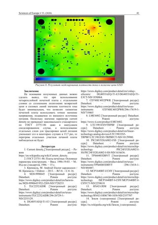Sciences of Europe # 55, (2020) 41
Рисунок 6. Результат моделирования плотности тока в полигоне цепи GND
Заключение
На основании полученных данных можно
сделать вывод, что при использовании
четырехслойной печатной платы с отдельными
слоями со сплошными полигонами возвратной
цепи и силовых линий значение плотности тока
будет минимальным, что позволит элементам
печатной платы использовать точное значение
напряжения, подаваемое из внешнего источника
питания. Поскольку значение параметра current
density не превышает максимального стандартного
по ГОСТ 23751-86 даже в наихудшем
смоделированном случае, а использование
отдельных слоев для трассировки цепей питания
уменьшает его в некоторых случаях в 13,7 раз, то
перегрева отдельных участков печаной платы
наблюдаться не будет
Литература
1. Current density [Электронный ресурс]. – Ре-
жим доступа:
https://en.wikipedia.org/wiki/Current_density.
2. ГОСТ 23751–86. Платы печатные. Основные
параметры конструкции. − Введ. 1986-19-03. − М.:
Изд-во стандартов, 1986. − 15 с.
3. Креммель, М. Android Elector кардиоскоп /
М. Креммель // Elektor. – 2013. – №7-8. – С.8–16.
4. M20-9990645 [Электронный ресурс]:
Datasheet. – Режим доступа:
https://www.digikey.com/product-detail/en/harwin-
inc/M20-9990645/952-2269-ND/3728233.
5. TLC2252AIDR [Электронный ресурс]:
Datasheet. – Режим доступа:
https://www.digikey.com/product-detail/en/texas-
instruments/TLC2252AIDR/296-26729-1-
ND/2255129.
6. DG4053AEQ-T1-E3 [Электронный ресурс]:
Datasheet. – Режим доступа:
https://www.digikey.com/product-detail/en/vishay-
siliconix/ DG4053AEQ-T1-E3/DG4053AEQ-T1-
E3CT-ND/1850064.
7. CD74HC4052PWR [Электронный ресурс]:
Datasheet. – Режим доступа:
https://www.digikey.com/product-detail/en/texas-
instruments /CD74HC4052PWR/296-17619-1-
ND/710465
8. LMC6482 [Электронный ресурс]: Datasheet.
– Режим доступа:
https://www.ti.com/product/LMC6482.
9. LTC1981ES5#TRPBF [Электронный ре-
сурс]: Datasheet. – Режим доступа:
https://www.digikey.com/product-detail/en/linear-
technology-analog-devices/LTC1981ES5-
TRPBF/LTC1981ES5-TRPBFCT-ND/10129980.
10. PIC24FJ32GA002-I/SS [Электронный ре-
сурс]: Datasheet. – Режим доступа:
https://www.digikey.com/product-detail/en/microchip-
technology /PIC24FJ32GA002-I-
SS/PIC24FJ32GA002-I-SS-ND/1616636.
11. TPS60403DBVT [Электронный ресурс]:
Datasheet. – Режим доступа:
https://www.digikey.com/product-detail/en/texas-
instruments/TPS60403DBVT /296-13418-1-
ND/484487.
12. MCP1640BT-I/CHY [Электронный ресурс]:
Datasheet. – Режим доступа:
https://www.digikey.com/product-detail/en/microchip-
technology /MCP1640BT-I-CHY/MCP1640BT-I-
CHYCT-ND/2258618
13. RN42-I/RM [Электронный ресурс]:
Datasheet. – Режим доступа:
https://www.digikey.com/product-detail/en/microchip-
technology/RN42-I-RM/740-1038-ND/2357707
14. Земля (электроника) [Электронный ре-
сурс]. – Режим доступа:
https://ru.wikipedia.org/wiki/Земля_(электроника).
 