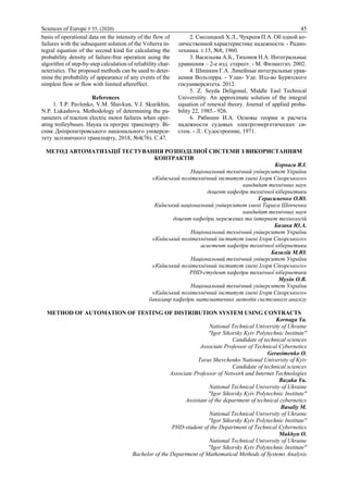 Sciences of Europe # 55, (2020) 45
basis of operational data on the intensity of the flow of
failures with the subsequent solution of the Volterra in-
tegral equation of the second kind for calculating the
probability density of failure-free operation using the
algorithm of step-by-step calculation of reliability char-
acteristics. The proposed methods can be used to deter-
mine the probability of appearance of any events of the
simplest flow or flow with limited aftereffect.
References
1. Т.P. Pavlenko, V.M. Shavkun, V.I. Skurikhin,
N.P. Lukashova. Methodology of determining the pa-
rameters of traction electric motor failures when oper-
ating trolleybuses. Наука та прогрес транспорту. Ві-
сник Дніпропетровського національного універси-
тету залізничного транспорту, 2018, №4(76). С.47.
2. Смолицкий Х.Л., Чукреев П.А. Об одной ко-
личественной характеристике надежности. - Радио-
техника. т.15, №8, 1960.
3. Васильева А.Б., Тихонов Н.А. Интегральные
уравнения – 2-е изд. стереот. - М. Физматгиз. 2002.
4. Шишкин Г.А. Линейные интегральные урав-
нения Вольтерра. - Улан- Уде. Изд-во Бурятского
госуниверситета. 2012.
5. Z. Seyda Deligonul, Middle Easl Technical
Universitity. An approximate solution of the integral
equation of renewal theory. Journal of applied proba-
bility 22, 1985.- 926.
6. Рябинин И.А. Основы теории и расчета
надежности судовых электроэнергетических си-
стем. - Л.: Судостроение, 1971.
МЕТОД АВТОМАТИЗАЦІЇ ТЕСТУВАННЯ РОЗПОДІЛНОЇ СИСТЕМИ З ВИКОРИСТАННЯМ
КОНТРАКТІВ
Корнага Я.І.
Національний технічний університет України
«Київський політехнічний інститут імені Ігоря Сікорського»
кандидат технічних наук
доцент кафедри технічної кібернетики
Герасименко О.Ю.
Київський національний університет імені Тараса Шевченка
кандидат технічних наук
доцент кафедри мережевих та інтернет технологій
Базака Ю.А.
Національний технічний університет України
«Київський політехнічний інститут імені Ігоря Сікорського»
асистент кафедри технічної кібернетики
Базалій М.Ю.
Національний технічний університет України
«Київський політехнічний інститут імені Ігоря Сікорського»
PHD-студент кафедри технічної кібернетики
Мухін О.В.
Національний технічний університет України
«Київський політехнічний інститут імені Ігоря Сікорського»
бакалавр кафедри математичних методів системного аналізу
METHOD OF AUTOMATION OF TESTING OF DISTRIBUTION SYSTEM USING CONTRACTS
Kornaga Ya.
National Technical University of Ukraine
"Igor Sikorsky Kyiv Polytechnic Institute"
Candidate of technical sciences
Associate Professor of Technical Cybernetics
Gerasimenko O.
Taras Shevchenko National University of Kyiv
Candidate of technical sciences
Associate Professor of Network and Internet Technologies
Bazaka Yu.
National Technical University of Ukraine
"Igor Sikorsky Kyiv Polytechnic Institute"
Assistant of the department of technical cybernetics
Basaliy M.
National Technical University of Ukraine
"Igor Sikorsky Kyiv Polytechnic Institute"
PHD-student of the Department of Technical Cybernetics
Mukhyn O.
National Technical University of Ukraine
"Igor Sikorsky Kyiv Polytechnic Institute"
Bachelor of the Department of Mathematical Methods of Systems Analysis
 