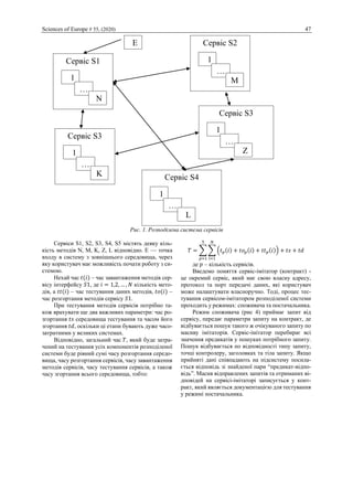 Sciences of Europe # 55, (2020) 47
Рис. 1. Розподілена система сервісів
Сервіси S1, S2, S3, S4, S5 містять деяку кіль-
кість методів N, M, K, Z, L відповідно. E — точка
входу в систему з зовнішнього середовища, через
яку користувач має можливість почати роботу з си-
стемою.
Нехай час 𝑡(𝑖) – час завантаження методів сер-
вісу інтерфейсу 𝑆1, де 𝑖 = 1,2, … , 𝑁 кількість мето-
дів, а 𝑡𝑡(𝑖) – час тестування даних методів, 𝑡𝑜(𝑖) –
час розгортання методів сервісу 𝑆1.
При тестування методів сервісів потрібно та-
кож врахувати ще два важливих параметри: час ро-
згортання 𝑡𝑠 середовища тестування та часом його
згортання 𝑡𝑑, оскільки ці етапи бувають дуже часо-
затратними у великих системах.
Відповідно, загальний час 𝑇, який буде затра-
чений на тестування усіх компонентів розподіленої
системи буде рівний сумі часу розгортання середо-
вища, часу розгортання сервісів, часу завантаження
методів сервісів, часу тестування сервісів, а також
часу згортання всього середовища, тобто:
𝑇 = ∑ ∑ (𝑡 𝑝(𝑖) + 𝑡𝑜 𝑝(𝑖) + 𝑡𝑡 𝑝(𝑖))
𝑁
𝑖=1
5
𝑝=1
+ 𝑡𝑠 + 𝑡𝑑
де 𝑝 – кількість сервісів.
Введемо поняття сервіс-імітатор (контракт) -
це окремий сервіс, який має свою власну адресу,
протокол та порт передачі даних, які користувач
може налаштувати власноручно. Тоді, процес тес-
тування сервісом-імітатором розподіленої системи
проходить у режимах: споживача та постачальника.
Режим споживача (рис 4) приймає запит від
сервісу, передає параметри запиту на контракт, де
відбувається пошук такого ж очікуваного запиту по
масиву імітаторів. Сервіс-імітатор перебирає всі
значення предикатів у пошуках потрібного запиту.
Пошук відбувається по відповідності типу запиту,
точці контролеру, заголовках та тіла запиту. Якщо
прийняті дані співпадають на підсистему посила-
ється відповідь зі знайденої пари “предикат-відпо-
відь”. Масив відправлених запитів та отриманих ві-
дповідей на сервісі-імітаторі записується у конт-
ракт, який являється документацією для тестування
у режимі постачальника.
Сервіс S1
1
…
. N
Сервіс S3
1
…
. K
Сервіс S2
1
…
. M
Сервіс S3
1
…
. Z
Сервіс S4
1
…
. L
E
 