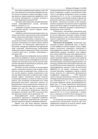 54 Sciences of Europe # 55, (2020)
Для оценки потребительских свойств углей в 20-
30-х годах прошлого столетия были разработаны мно-
гие методы испытаний, которые моделируют основ-
ные процессы, происходящие при переработке углей.
Эти методы группируются по разным подходам к
условиям проведения испытаний [10]:
- без каких-либо термических воздействий (опре-
деление петрографического состава, оптических
свойств, плотности и т.д.);
- нагревание до разных температур (технический
и элементный анализы, теплота сгорания, спекае-
мость, коксуемость);
- обработка органическими растворителями, ще-
лочами, кислотами и другими реагентами (групповой
анализ, определение некоторых элементов и др.)
Некоторые из накопленных в прошлые годы ре-
зультатов испытаний, полученных разными методами
возможно использовать для оценки опасных свойств
шахтопластов. Это обусловлено обязательным со-
блюдением стандартных требований при проведении
таких испытаний. Дополнительным необходимым
требованием является приведение отбора, подготовки
и анализа проб угля к условиям, сопоставимых с
шахтными [18].
Цель. Для прогноза проявления опасных свойств
шахтопластов разработать общие методологические
подходы к оценке степени метаморфизма углей на ос-
новании уже имеющихся результатов анализов опре-
деления компонентов органического вещества, мине-
ральных примесей и видов влаги.
Методика частично основана на использовании
данных технического анализа углей, который, в боль-
шинстве случаев, устанавливает влагу, зольность, вы-
ход летучих веществ, толщину пластического слоя,
наличие общей пиритной и сульфатной серы. Сокра-
щенный вариант технического анализа включает
установление влажности, зольности и выхода летучих
веществ. Для достижения поставленной цели также
рассмотрены результаты элементных анализов, ха-
рактеризующих состав органического вещества. Ос-
новными его компонентами являются углерод (Со),
водород (Ho), азот (No), сера (So) и кислород (Оо).
Сумма этих компонентов органического вещества,
как правило, составляет около 99%, а на долю осталь-
ных приходится менее одного процента [6, 19].
Петрографический анализ предусматривает
установление процентного содержания витринита,
липтинита и инертинита. Дополнительно к ним опре-
деляется показатель среднего отражения витринита.
Данные этих трех видов анализов позволяют
установить соотношение между основными компо-
нентами органического вещества и минеральных при-
месей. Содержание углерода в органическом веще-
стве (Со) достоверно контролирует сумму остальных
компонентов (Ho, No, So, Оо), а соотношение между
ними оказывает существенное влияние на физико-ме-
ханические свойства и химическую активность углей.
На физико- химическое состояние углей оказывает
влияние содержание влаги разных видов. Содержание
серы во всех видах твердого топлива находится в виде
различных соединений, входящих в органическую и
минеральные части углей [10].
Совокупность соотношений компонентов орга-
нического вещества, влаги и минеральных примесей
во многом определяют некоторые стороны метамор-
физма ископаемых углей, а также склонность шахто-
пластов к проявлению тех или иных опасных свойств
при ведении горных работ.
Результаты исследования. Техническая доку-
ментация угольных предприятий (шахт и обогати-
тельных фабрик) не всегда содержит полную инфор-
мацию о результатах элементного, технического и
петрографических анализов. Многие их показатели,
определенные разными способами, тесно коррели-
руют между собой. Используя такие зависимости воз-
можно восполнить недостающую информацию для
оценки изменения свойств и состава углей в процессе
метаморфических преобразований шахтопластов. В
качестве примера установления корреляционных свя-
зей между показателями, рассмотрели известные дан-
ные [20-22] результатов элементного, технического и
петрографического анализов углей. По результатам
обработки [6, 19] данных, полученных в разных
угольных бассейнах, содержание углерода в органи-
ческом веществе (Со) практически функционально
(коэффициент корреляции r = - 0,99) определяет
сумму остальных компонентов. Высокая теснота та-
кой корреляционной связи между Со и суммой осталь-
ных компонентов (Ho, No, So, Оо) подтвердилась ре-
зультатами обработки данных рассматриваемой вы-
борки (рис. 1). Сумма компонентов органического
вещества (ΣHo, No, So, Oo) определяется зависимостью
Σ Ho, No, So, Oo = 100 – Со, %. (1)
Определяя сумму компонентов органического
вещества (Ho, No, So, Oo) по уравнению 1, погреш-
ность с вероятностью 0,99 не будет превышать 3 %,
что дает основание использовать ее в инженерных
расчетах.
От изменения соотношения между основными
компонентами органического вещества при мета-
морфических процессах во многом зависит прояв-
ление опасных свойств шахтопластов.
 