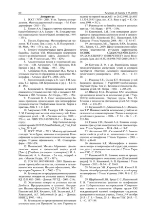 60 Sciences of Europe # 55, (2020)
Литература
1. ГОСТ 17070 – 2014. Угли. Термины и опре-
деления. Межгосударственный стандарт. – М: Стан-
дартинформ – 2015 – 17с.
2. Гапеев А.А. Твердые горючие ископаемые
(каустобиолиты) / А.А. Гапеев. – М.: Государствен-
ное издательство геологической литературы, 1949.
– 335 с.
3. Гиллен, Корнелиус. Метаморфическая гео-
логия / К. Гиллен; Пер. с англ. А. П. Платуновой. -
М.: Мир, 1984. - 174 с.: ил.; 21 см.
4. Геолого-углехимическая карта Донецкого
бассейна. Выпуск VIII. Обоснование построения
геолого-углехимической карты Донецкого бас-
сейна. — М.: Углетехиздат, 1954. – 429 с
5. Аналитическая химия и технический ана-
лиз угля / И.В. Авгушевич, Т.М. Броновец, И.В.
Еремин и [др.]. – М.: Недра. – 1987. – 336с.
6. Антощенко Н.И., Шепелевич В.Д. Метан в
угольных пластах от образования до выделения: Мо-
нография. – Алчевск: ДонГТУ. -2006. -267с.
7. Геологический словарь: в 2т. / сост. Т.Н. Али-
кова, Т.С. Берлин, Л.И. Боровникова и [др.]. – Т.2: Н-
Я – 455с.
8. Козловский Б. Прогнозирование метановой
опасности в угольных шахтах: Пер. с польского В.Г.
Рыжкова и Н.И. Устинова. - М.: Недра,– 1975. – 152с.
9. Успенский В. А. Опыт материального ба-
ланса процессов, происходящих при метаморфизме
угольных пластов // Нефтегазовая геология. Теория и
практика. 2006. Т. 1. С. 1-10
10. Авгушевич И.В., Сидорук Е.И., Броновец
Т. М. Стандартные методы испытания углей. Клас-
сификации углей. – М.: «Реклама мастер», 2019. –
576 с.: ил. ISBN 978-5-902989-59-2 — Режим до-
ступу: - http://testcoals.ru/wp-
content/uploads/2019/05/StandMethods_of_Test_Coal
s_Avg_2019.pdf
11. ГОСТ 25543 – 2013. Межгосударственный
стандарт. Угли бурые, каменные и антрациты. Клас-
сификация по генетическим и технологическим пара-
метрам. Издание официальное. - М.: Стандартин-
форм. – 2014 -19с.
12. Менковский, Михаил Абрамович. Анали-
тическая химия и технический анализ углей
[Текст]: [Учебник для горных техникумов] / М. А.
Менковский, А. А. Флодин. - 2-е изд., перераб. и
доп. - Москва: Недра, 1973. - 367 с.
13. СОУ 10.1.00174088.011 – 2005. Правила ве-
дения горных работ на пластах, склонных к газоди-
намическим явлениям. Издание официальное. Ми-
нуглепром Украины. К.: - 2005 – 221с
14. Руководство по предупреждению и тушению
эндогенных пожаров на угольных шахтах Украины:
КД 12.01.402 – 2000. – Донецк: РГГГД. – 2000. -216с.
15. Эндогенные пожары на угольных шахтах
Донбасса. Предупреждение и тушение. Инструк-
ция. Издание официальное: КД 12.01.401-96 / П.С.
Пашковский, В.К. Костенко, В.П. Заславский, А.Т.
Хорольский, А.Г. Заболотный [и др.]. – Донецк:
НИИГД, 1997. – 68 с.
16. Руководство по проектированию вентиляции
угольных шахт: утв. Приказом Гос. ком. Украины по
надзору за охраной труда №131 от 20.12.1993 ДНАОТ
1.1.30-6.09.93 / [ред. кол.: С.В. Янко и др.]. ─ К.: Ос-
нова, 1994. ─ 312 с.
17. Руководство по борьбе с пылью в угольных
шахтах. – М.: Недра. – 1979. – 319с.
18. Кошовский, Б.И. Пути повышения досто-
верности определения склонности углей к самовоз-
горанию /Б.И. Кошовский, П.С. Пашковский, В.В.
Карасева //Уголь Украины, 2008. –№1. – С. 45–47.
19. Антощенко, М.І., Тарасов, В.Ю., Захарова,
О.І., Зубцов, Є.І., 2019. Щодо встановлення небез-
печних властивостей вугільних шахтопластів.
ВІСНИК СХІДНОУКРАЇНСЬКОГО
НАЦІОНАЛЬНОГО УНІВЕРСИТЕТУ імені Воло-
димира Даля. doi:10.33216/1998-7927-2019-256-8-7-
16
20. Бутузова Л. Ф. и др. Взаимосвязь между
технологическими свойствами углей и составом
экстрактов //Вестник Донецкого национального
технического университета. – 2016. – №. 1. – С. 13-
20.
21. Рожнова Е.Е., Сылка К.Т. Флотация углей
Западного Донбасса // УкрНИИУглеобогащение.
Научные труды. Том VI. Техника и технология обо-
гащения углей. М.: Недра – 1968. – с. 208-227.
22. Шантер Ю.А., Назаренко В.М. Адсорбция
органических веществ на ископаемых углях // Укр-
НИИУглеобогащение. Научные труды. Том VI.
Техника и технология обогащения углей. М.: Недра
– 1968. – с. 236-253
23. Кузнецов П. Н., Малолетнев А. С., Исмаги-
лов З. Р. Влияние свойств ископаемых углей на их
склонность к самовозгоранию //Химия в интересах
устойчивого развития. – 2016. – Т. 24. – №. 3. – С.
335-346.
24. Греков С.П., Всякий А.А. Влияние содер-
жания серы в углях на вероятность их самовозгора-
ния / Уголь Украины. – 2014. -№4 – с.19-21.
25. Антошенко Н.И., Сятковский С.Л. Зависи-
мость свойств углей и их элементного состава от
степени метаморфизма // Уголь Украины. – 2001. -
№2-3. –с.46-48
26. Акиньшин Б.Т. Метаморфизм и взаимо-
связь микро- и макропористой структуры, влажно-
сти угля с газоносностью пластов // Уголь Укра-
ины.1985. С. 37-39
27. Кошовский Б. И. Влияние влаги на процесс
низкотемпературного окисления угля [Електронний
ресурс] / Б. И. Кошовский, В. П. Орликова // Уголь
Украины. - 2015. - № 3-4. - С. 39-43.
28. Медведев Э.Н., Саранчук В.И., Качан В.Н.
Оценка пылеобразующей способности углей в ряду
метаморфизма // Уголь Украины. 1984. № 9. С. 32-
33.
29. Щербакова К. Ю., Бреус С. С., Пашковский
Р. В. Технологические решения по газификации
угля Шубаркольского месторождения //Современ-
ные техника и технологии: сборник трудов XXI
международной научной конференции студентов,
аспирантов и молодых ученых, Томск, 5-9 октября
2015 г. Т. 1.—Томск, 2015. – Изд-во ТПУ, 2015. – Т.
1. – С. 197-199.
 