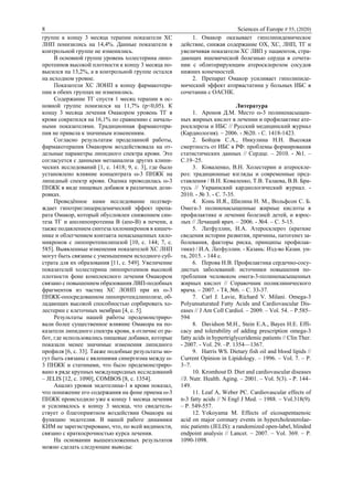 8 Sciences of Europe # 55, (2020)
группе к концу 3 месяца терапии показатели ХС
ЛНП понизились на 14,4%. Данные показатели в
контрольной группе не изменились.
В основной группе уровень холестерина липо-
протеинов высокой плотности к концу 3 месяца по-
высился на 13,2%, а в контрольной группе остался
на исходном уровне.
Показатели ХС ЛОНП к концу фармакотера-
пии в обеих группах не изменились.
Содержание ТГ спустя 1 месяц терапии в ос-
новной группе понизился на 11,7% (p<0,05). К
концу 3 месяца лечения Омакором уровень ТГ в
крови сократился на 16,1% по сравнению с началь-
ными показателями. Традиционная фармакотера-
пия не привела к значимым изменениям.
Согласно результатам проделанной работы,
фармакотерапия Омакором воздействовала на от-
дельные параметры липидного спектра крови. Это
согласуется с данными метаанализа других клини-
ческих исследований [1, с. 1418; 9, с. 3], где было
установлено влияние концентрата ω-3 ПНЖК на
липидный спектр крови. Оценка проводилась ω-3
ПНЖК в виде пищевых добавок в различных дози-
ровках.
Проведённое нами исследование подтвер-
ждает гипотриглицеридемический эффект препа-
рата Омакор, который обусловлен снижением син-
теза ТГ и аполипопротеина В (апо-В) в печени, а
также подавлением синтеза хиломикронов в кишеч-
нике и облегчением контакта ненасыщенных хило-
микронов с липопротеинлипазой [10, с. 144; 7, с.
585]. Выявленные изменения показателей ХС ЛНП
могут быть связаны с уменьшением исходного суб-
страта для их образования [11, с. 549]. Увеличение
показателей холестерина липопротеинов высокой
плотности фоне комплексного лечения Омакором
связано с повышением образования ЛВП-подобных
фрагментов из частиц ХС ЛОНП при их ω-3
ПНЖК-опосредованном липопротеидлиполизе, об-
ладающих высокой способностью сорбировать хо-
лестерин с клеточных мембран [4, с. 5].
Результаты нашей работы продемонстриро-
вали более существенное влияние Омакора на по-
казатели липидного спектра крови, в отличие от ра-
бот, где использовались пищевые добавки, которые
показали менее значимые изменения липидного
профиля [6, с. 33]. Также подобные результаты мо-
гут быть связаны с явлениями синергизма между ω-
3 ПНЖК и статинами, что было продемонстриро-
вано в ряде крупных международных исследований
– JELIS [12, с. 1090], COMBOS [8, с. 1354].
Анализ уровня эндотелина-1 в крови показал,
что понижение его содержания на фоне приема ω-3
ПНЖК происходило уже к концу 1 месяца лечения
и усиливалось к концу 3 месяца, что свидетель-
ствует о благоприятном воздействии Омакора на
функцию эндотелия. В нашей работе динамики
КИМ не зарегистрировано, что, по всей видимости,
связано с краткосрочностью курса лечения.
На основании вышеизложенных результатов
можно сделать следующие выводы:
1. Омакор оказывает гиполипидемическое
действие, снижая содержание ОХ, ХС, ЛНП, ТГ и
увеличивая показатели ХС ЛВП у пациентов, стра-
дающих ишемической болезнью сердца в сочета-
нии с облитерирующим атеросклерозом сосудов
нижних конечностей.
2. Препарат Омакор усиливает гиполипиде-
мический эффект аторвастатина у больных ИБС в
сочетании с ОАСНК.
Литература
1. Аронов Д.М. Место ω-3 полиненасыщен-
ных жирных кислот в лечении и профилактике ате-
росклероза и ИБС // Русский медицинский журнал
(Кардиология). – 2006. - №20. - С. 1418-1423.
2. Бойцов С.А., Никулина Н.Н. Высокая
смертность от ИБС в РФ: проблемы формирования
статистических данных // Сердце. – 2010. - №1. –
С.19–25.
3. Коваленко, В.Н. Холестерин и атероскле-
роз: традиционные взгляды и современные пред-
ставления / В.Н. Коваленко, Т.В. Талаева, В.В. Бра-
тусь // Украинский кардиологический журнал. -
2010. - № 3. - С. 7-35.
4. Конь И.Я., Шилина Н. М., Вольфсон С. Б.
Омега-3 полиненасыщенные жирные кислоты в
профилактике и лечении болезней детей, и взрос-
лых // Лечащий врач. – 2006. - №4. – С. 5-15.
5. Латфуллин, И.А. Атеросклероз (краткие
сведения истории развития, причины, патогенез за-
болевания, факторы риска, принципы профилак-
тики) / И.А. Латфуллин. - Казань: Изд-во Казан. ун-
та, 2015. - 144 с.
6. Перова Н.В. Профилактика сердечно-сосу-
дистых заболеваний: источники повышения по-
требления человеком омега-3-полиненасыщенных
жирных кислот // Справочник поликлинического
врача. – 2007. - Т4, №6. – С. 33-37.
7. Carl J. Lavie, Richard V. Milani. Omega-3
Polyunsaturated Fatty Acids and Cardiovascular Dis-
eases // J Am Coll Cardiol. – 2009. – Vol. 54. – P.585–
594
8. Davidson M.H., Stein E.A., Bayes H.E. Effi-
cacy and tolerability of adding prescription omega-3
fatty acids in hypertriglyceridemic patients // Clin Ther.
- 2007. - Vol. 29. –P. 1354—1367.
9. Harris WS. Dietary fish oil and blood lipids //
Current Opinion in Lipidology. – 1996. – Vol. 7. – P.
3–7.
10. Kromhout D. Diet and cardiovascular diseases
//J. Nutr. Health. Aging. – 2001. – Vol. 5(3). - P. 144–
149.
11. Leaf A, Weber PC. Cardiovascular effects of
n-3 fatty acids // N Engl J Med. – 1988. – Vol.318(9).
– P. 549-557.
12. Yokoyama M. Effects of eicosapentaenoic
acid on major coronary events in hypercholesterolae-
mic patients (JELIS): a randomized open-label, blinded
endpoint analysis // Lancet. – 2007. – Vol. 369. – P.
1090-1098.
 