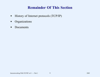 Remainder Of This Section

d History of Internet protocols (TCP/IP)
d Organizations
d Documents




Internetworking With TCP/IP vol 1 -- Part 1   9        2005
 