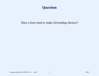 Question



                 Does a host need to make forwarding choices?




Internetworking With TCP/IP vol 1 -- Part 7      3              2005
 