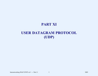 PART XI

                 USER DATAGRAM PROTOCOL
                          (UDP)




Internetworking With TCP/IP vol 1 -- Part 11      1      2005
 
