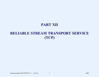 PART XII

RELIABLE STREAM TRANSPORT SERVICE
              (TCP)




Internetworking With TCP/IP vol 1 -- Part 12      1       2005
 