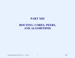 PART XIII

                       ROUTING: CORES, PEERS,
                         AND ALGORITHMS




Internetworking With TCP/IP vol 1 -- Part 13       1       2005
 