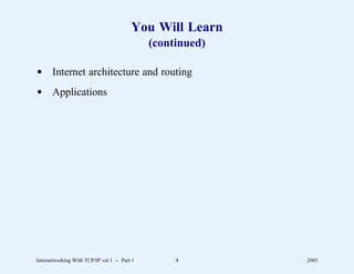 You Will Learn
                                              (continued)

d Internet architecture and routing
d Applications




Internetworking With TCP/IP vol 1 -- Part 1        4        2005
 