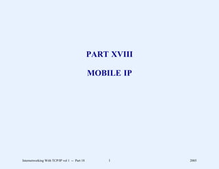 PART XVIII

                                               MOBILE IP




Internetworking With TCP/IP vol 1 -- Part 18       1        2005
 