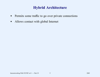 Hybrid Architecture

d Permits some trafﬁc to go over private connections
d Allows contact with global Internet




Internetworking With TCP/IP vol 1 -- Part 19   3         2005
 