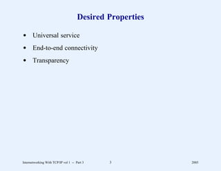 Desired Properties

d Universal service
d End-to-end connectivity
d Transparency




Internetworking With TCP/IP vol 1 -- Part 3   3            2005
 
