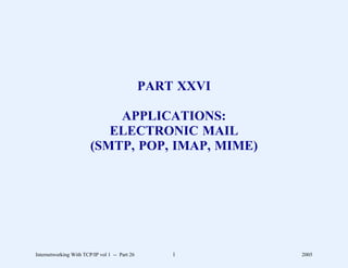 PART XXVI

                            APPLICATIONS:
                           ELECTRONIC MAIL
                        (SMTP, POP, IMAP, MIME)




Internetworking With TCP/IP vol 1 -- Part 26       1       2005
 