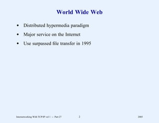 World Wide Web

d Distributed hypermedia paradigm
d Major service on the Internet
d Use surpassed ﬁle transfer in 1995




Internetworking With TCP/IP vol 1 -- Part 27   2        2005
 
