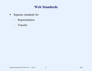 Web Standards

d Separate standards for
       –      Representation
       –      Transfer




Internetworking With TCP/IP vol 1 -- Part 27   4         2005
 