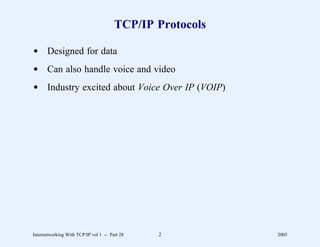 TCP/IP Protocols

d Designed for data
d Can also handle voice and video
d Industry excited about Voice Over IP (VOIP)




Internetworking With TCP/IP vol 1 -- Part 28   2          2005
 
