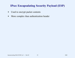 IPsec Encapsulating Security Payload (ESP)

d Used to encrypt packet contents
d More complex than authentication header




Internetworking With TCP/IP vol 1 -- Part 30   15   2005
 