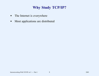 Why Study TCP/IP?

d The Internet is everywhere
d Most applications are distributed




Internetworking With TCP/IP vol 1 -- Part 1   8        2005
 