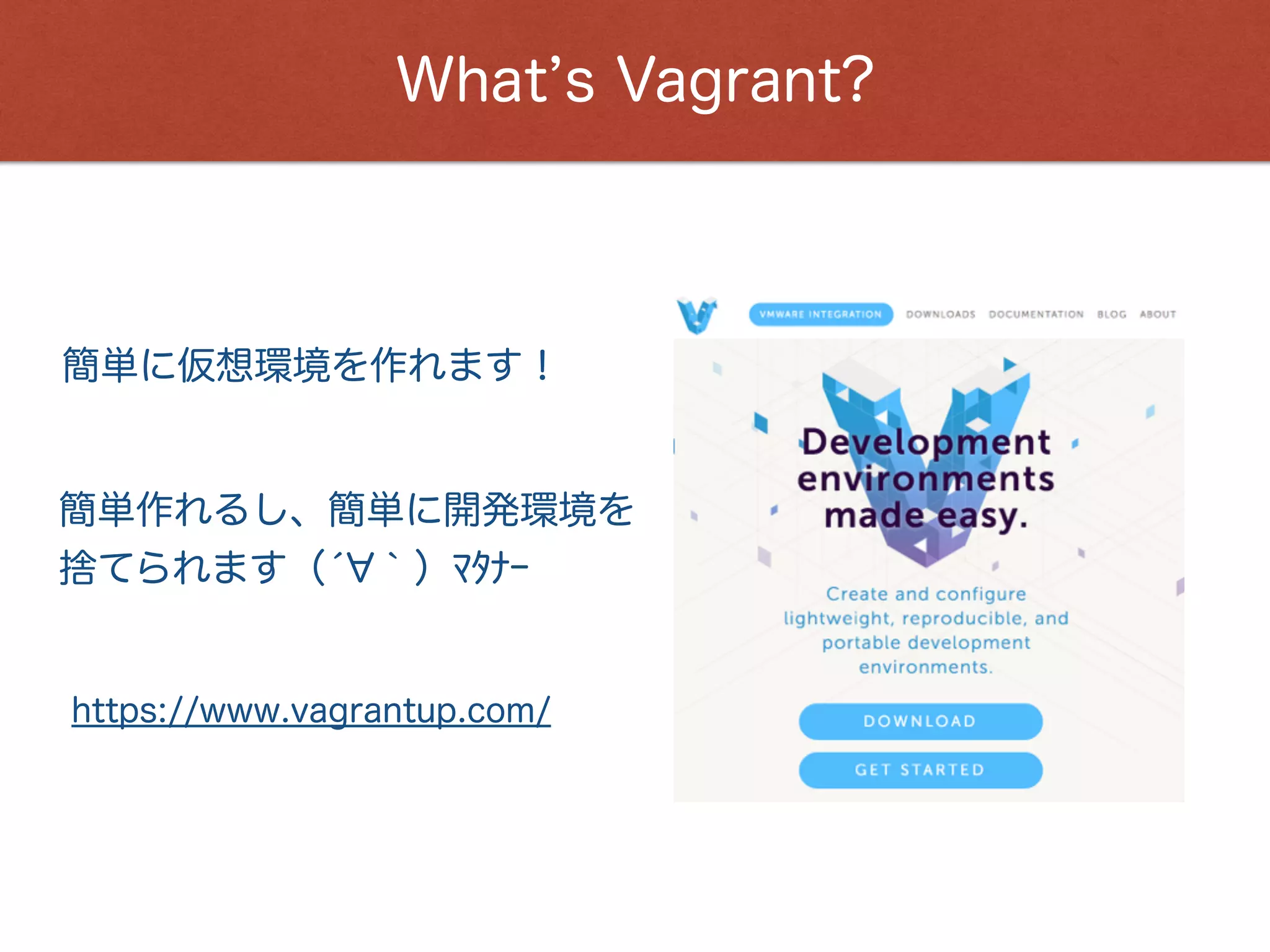 What s Vagrant?
簡単作れるし、簡単に開発環境を
捨てられます（́ ｀）ﾏﾀﾅｰ
簡単に仮想環境を作れます！
https://www.vagrantup.com/
 
