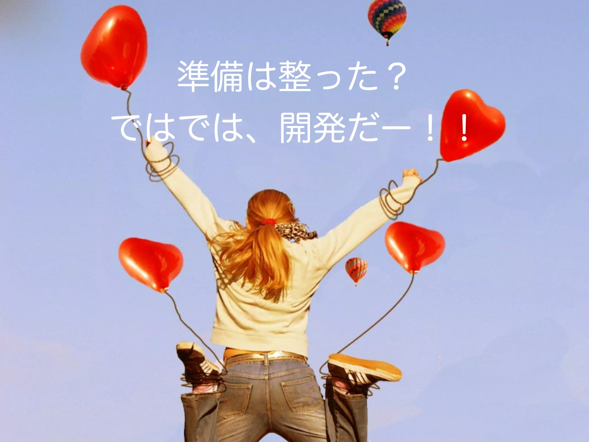 準備は整った？
ではでは、開発だー！！
 