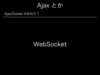 Ajax とか
Ajax/Comet のかわり？

WebSocket

 