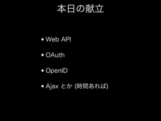 本日の献立
Web API
OAuth
OpenID
Ajax とか (時間あれば)

 