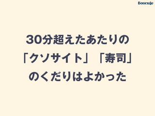 30分超えたあたりの
「クソサイト」「寿司」
のくだりはよかった
 