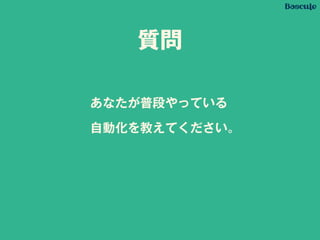 質問
あなたが普段やっている
自動化を教えてください。
 