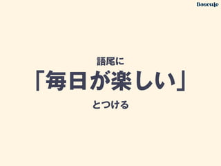 語尾に
「毎日が楽しい」
とつける
 