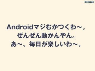Androidマジむかつくわ∼。
ぜんぜん動かんやん。
あ∼、毎日が楽しいわ∼。
 