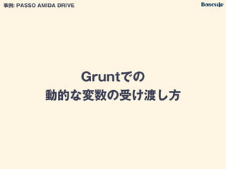 Gruntでの
動的な変数の受け渡し方
事例: PASSO AMIDA DRIVE
 