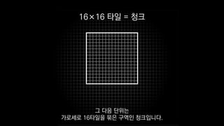 16×16 타일 = 청크
그 다음 단위는
가로세로 16타일을 묶은 구역인 청크입니다.
 